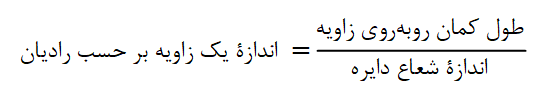 اندازه یک زوایه بر حسب رادیان برابر است با نسبت: طول کمان روبه&zwnj;روی زاویه به اندازه شعاع دایره